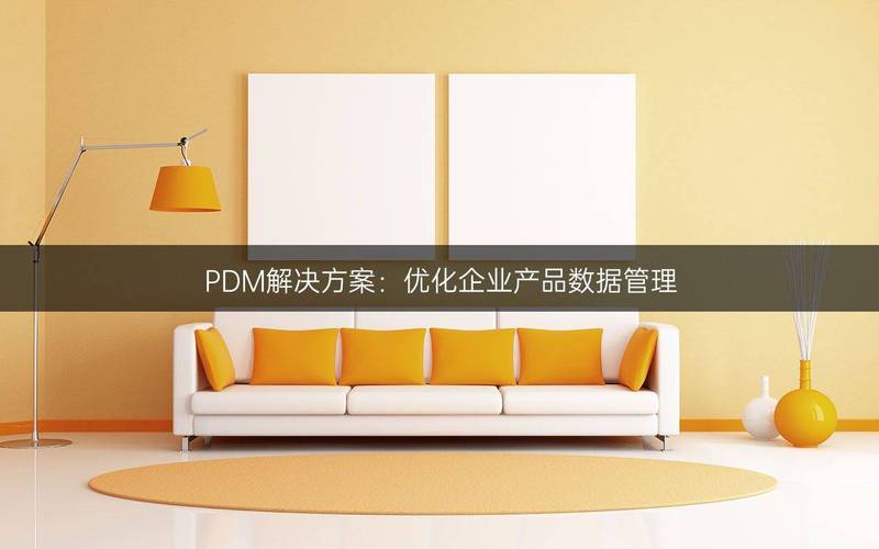 PDM解决方案 优化企业产品数据管理，赋能高效企业管理